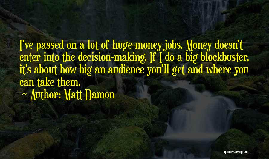 Matt Damon Quotes: I've Passed On A Lot Of Huge-money Jobs. Money Doesn't Enter Into The Decision-making. If I Do A Big Blockbuster,