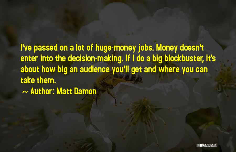 Matt Damon Quotes: I've Passed On A Lot Of Huge-money Jobs. Money Doesn't Enter Into The Decision-making. If I Do A Big Blockbuster,