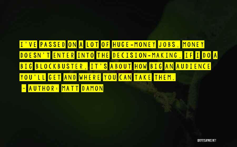 Matt Damon Quotes: I've Passed On A Lot Of Huge-money Jobs. Money Doesn't Enter Into The Decision-making. If I Do A Big Blockbuster,