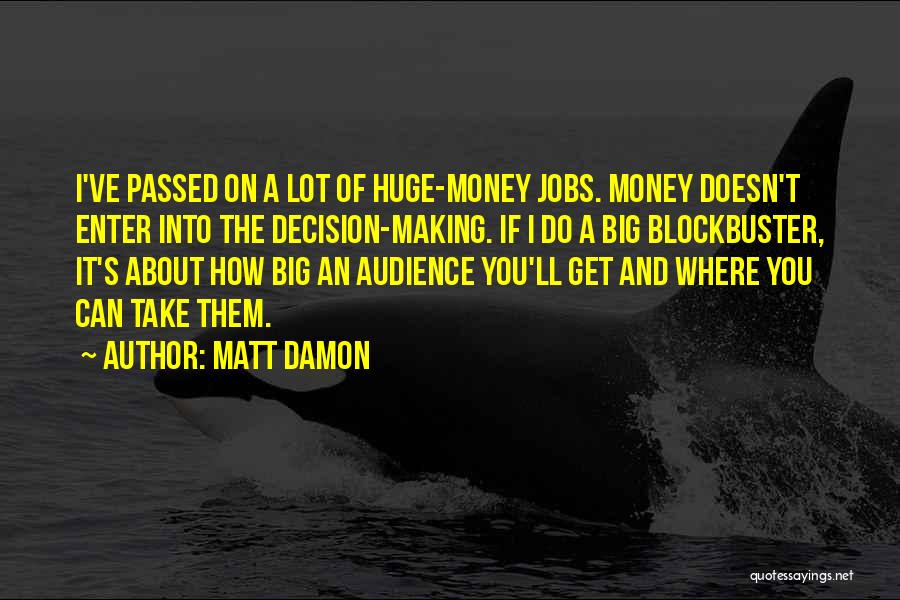 Matt Damon Quotes: I've Passed On A Lot Of Huge-money Jobs. Money Doesn't Enter Into The Decision-making. If I Do A Big Blockbuster,