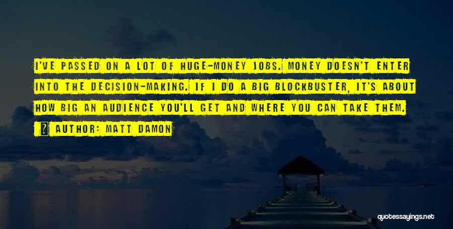 Matt Damon Quotes: I've Passed On A Lot Of Huge-money Jobs. Money Doesn't Enter Into The Decision-making. If I Do A Big Blockbuster,