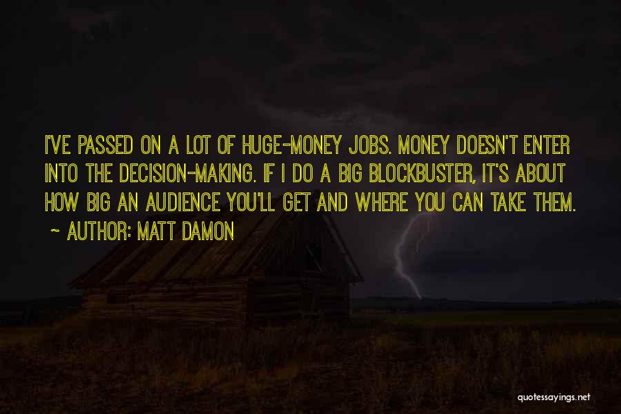 Matt Damon Quotes: I've Passed On A Lot Of Huge-money Jobs. Money Doesn't Enter Into The Decision-making. If I Do A Big Blockbuster,