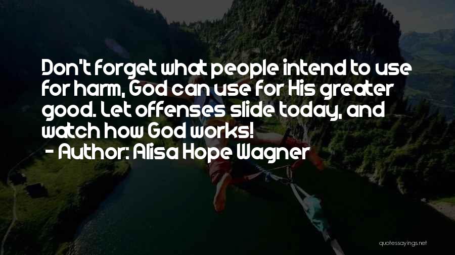 Alisa Hope Wagner Quotes: Don't Forget What People Intend To Use For Harm, God Can Use For His Greater Good. Let Offenses Slide Today,