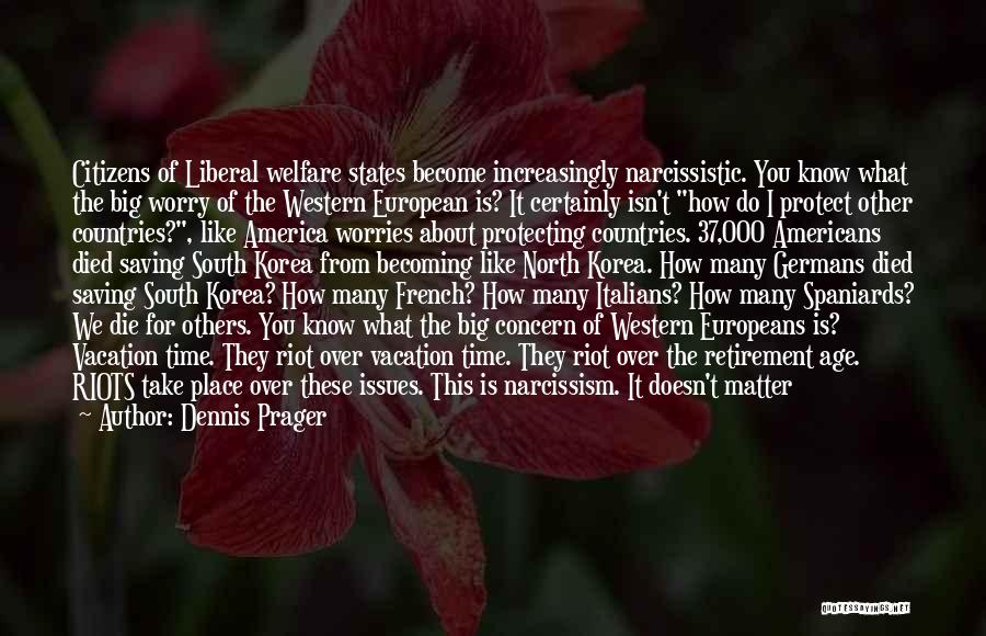 Dennis Prager Quotes: Citizens Of Liberal Welfare States Become Increasingly Narcissistic. You Know What The Big Worry Of The Western European Is? It