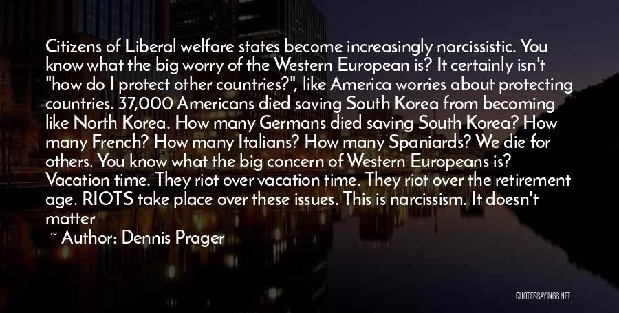 Dennis Prager Quotes: Citizens Of Liberal Welfare States Become Increasingly Narcissistic. You Know What The Big Worry Of The Western European Is? It