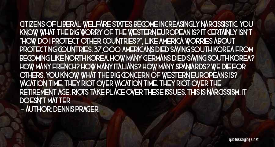 Dennis Prager Quotes: Citizens Of Liberal Welfare States Become Increasingly Narcissistic. You Know What The Big Worry Of The Western European Is? It