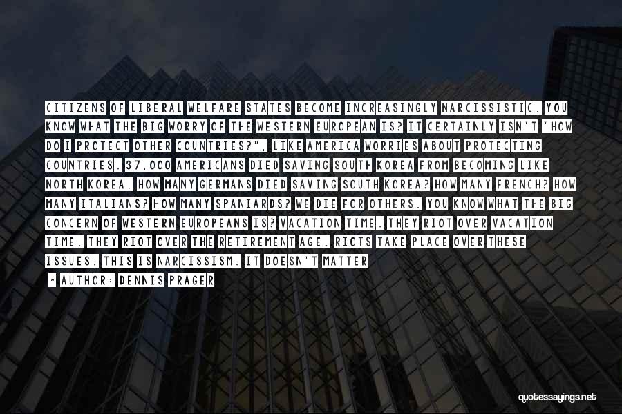 Dennis Prager Quotes: Citizens Of Liberal Welfare States Become Increasingly Narcissistic. You Know What The Big Worry Of The Western European Is? It