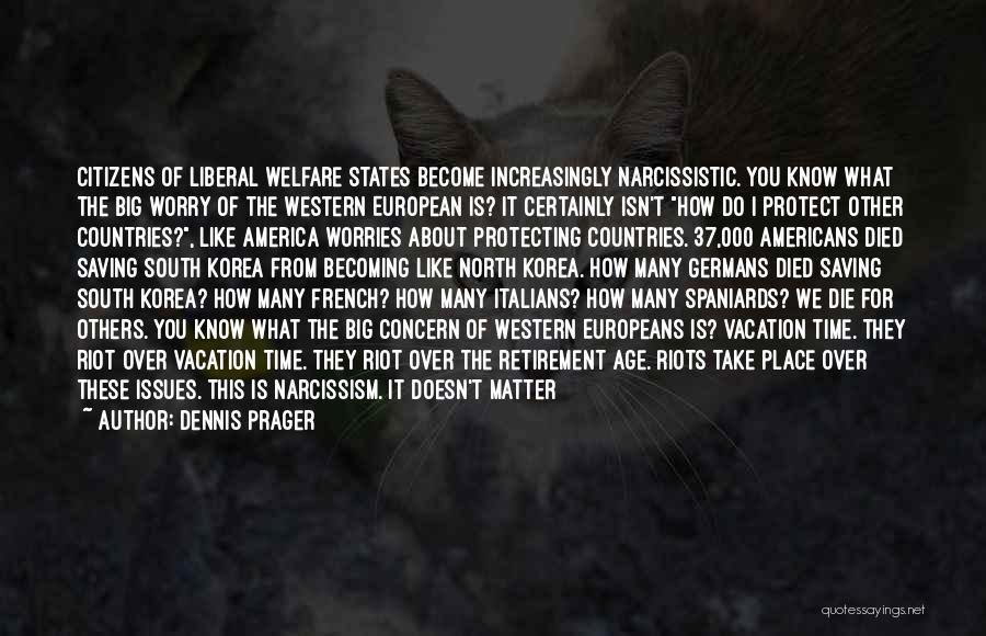 Dennis Prager Quotes: Citizens Of Liberal Welfare States Become Increasingly Narcissistic. You Know What The Big Worry Of The Western European Is? It
