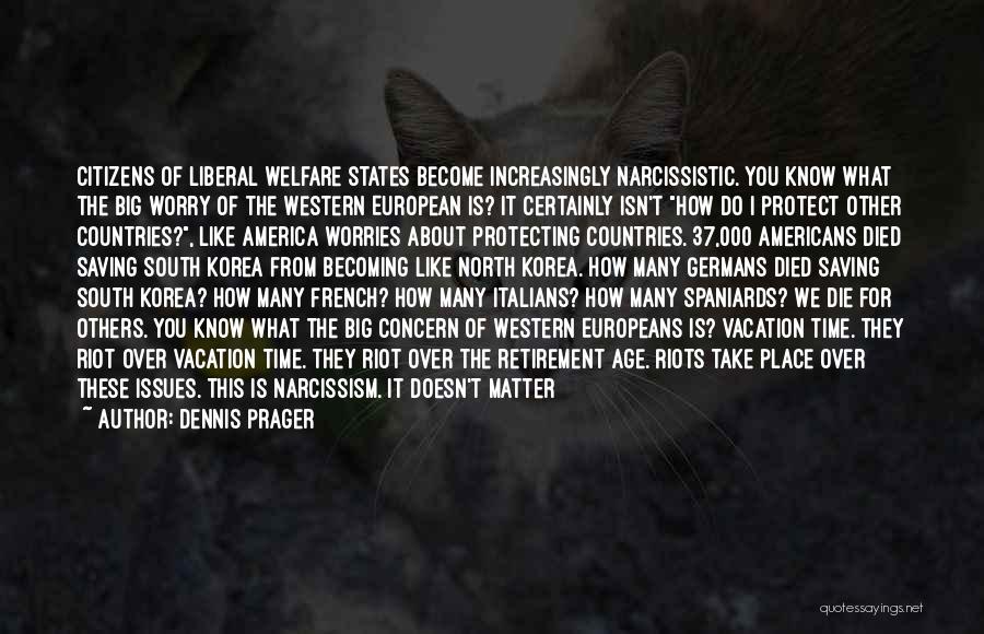 Dennis Prager Quotes: Citizens Of Liberal Welfare States Become Increasingly Narcissistic. You Know What The Big Worry Of The Western European Is? It