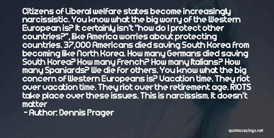 Dennis Prager Quotes: Citizens Of Liberal Welfare States Become Increasingly Narcissistic. You Know What The Big Worry Of The Western European Is? It