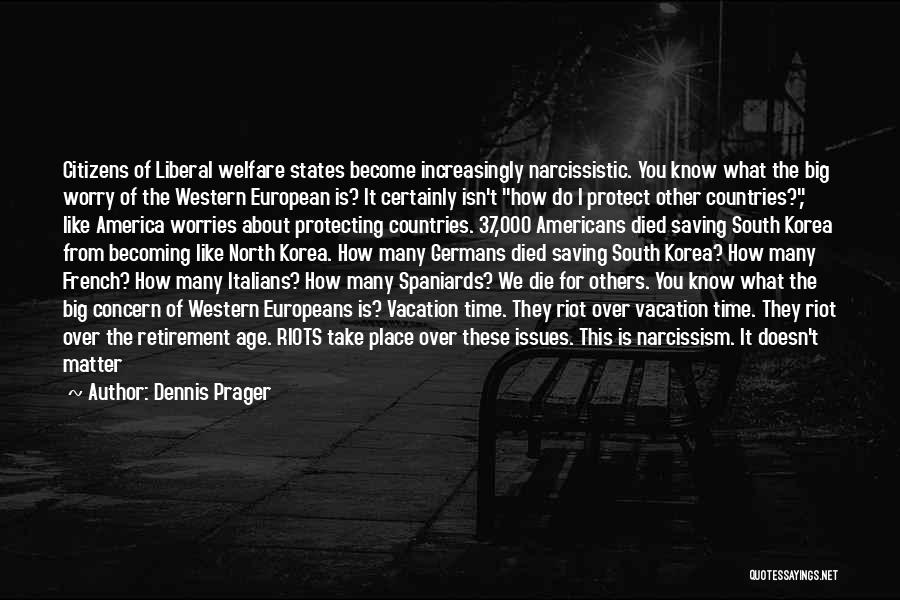 Dennis Prager Quotes: Citizens Of Liberal Welfare States Become Increasingly Narcissistic. You Know What The Big Worry Of The Western European Is? It