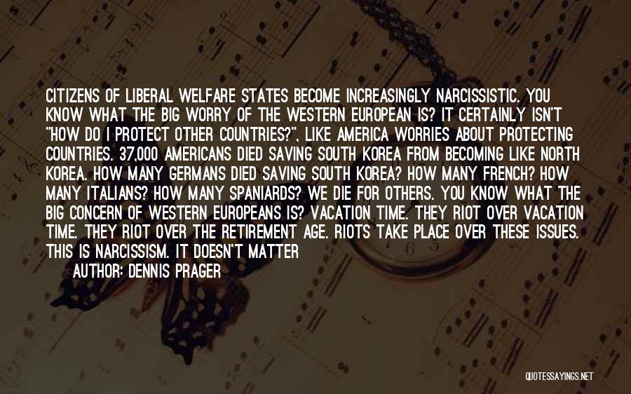 Dennis Prager Quotes: Citizens Of Liberal Welfare States Become Increasingly Narcissistic. You Know What The Big Worry Of The Western European Is? It