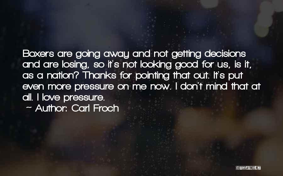 Carl Froch Quotes: Boxers Are Going Away And Not Getting Decisions And Are Losing, So It's Not Looking Good For Us, Is It,