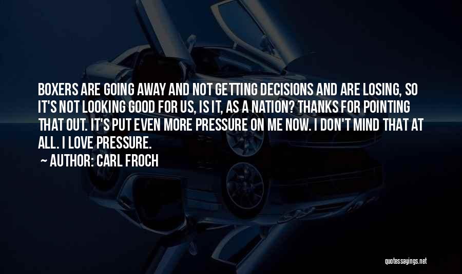 Carl Froch Quotes: Boxers Are Going Away And Not Getting Decisions And Are Losing, So It's Not Looking Good For Us, Is It,