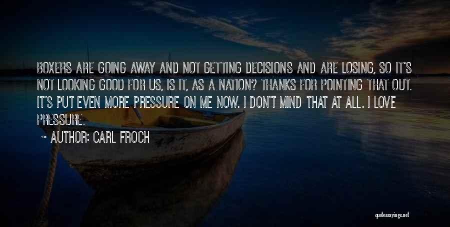 Carl Froch Quotes: Boxers Are Going Away And Not Getting Decisions And Are Losing, So It's Not Looking Good For Us, Is It,