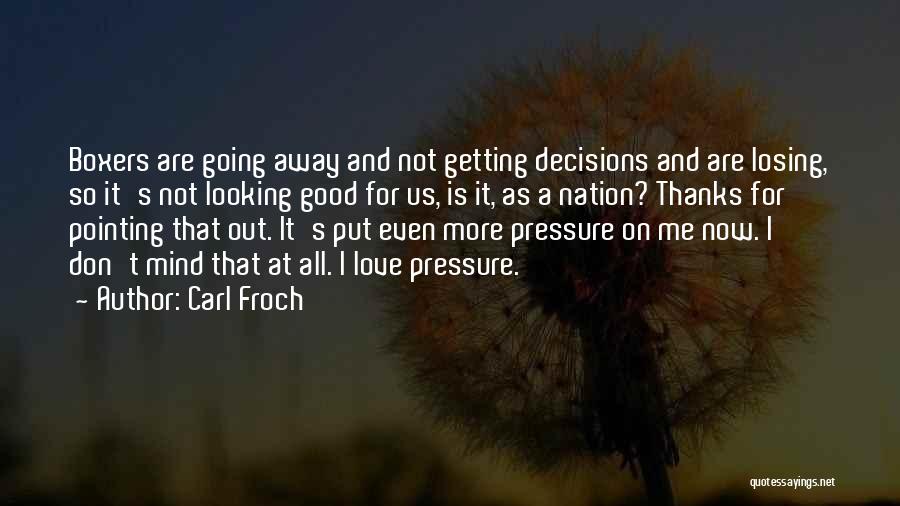 Carl Froch Quotes: Boxers Are Going Away And Not Getting Decisions And Are Losing, So It's Not Looking Good For Us, Is It,