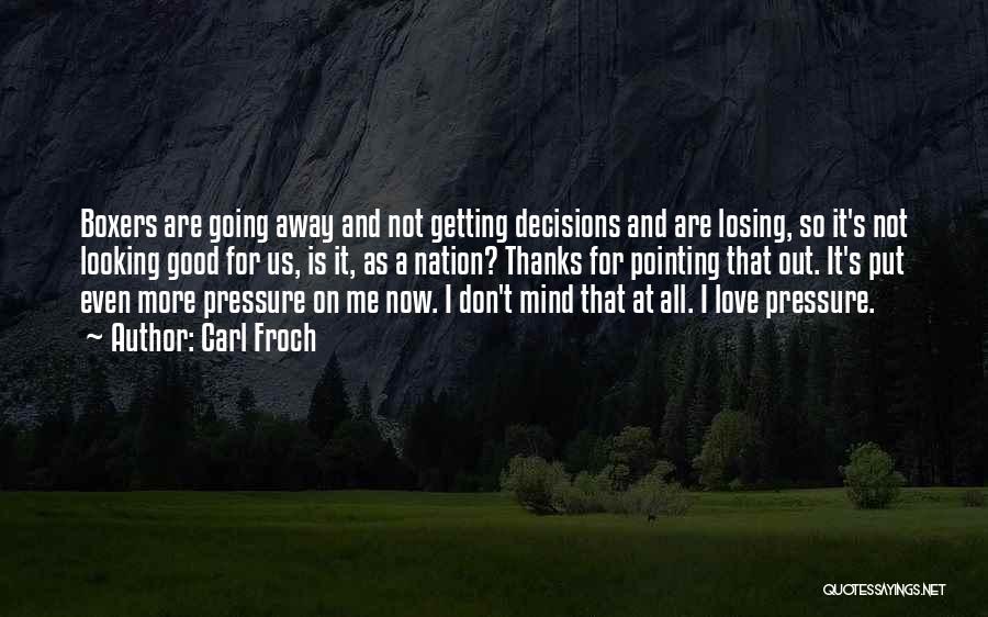 Carl Froch Quotes: Boxers Are Going Away And Not Getting Decisions And Are Losing, So It's Not Looking Good For Us, Is It,
