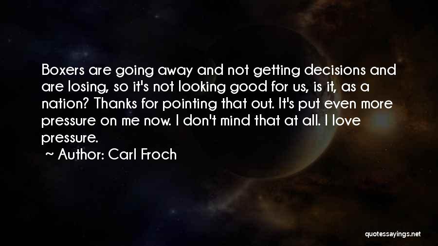 Carl Froch Quotes: Boxers Are Going Away And Not Getting Decisions And Are Losing, So It's Not Looking Good For Us, Is It,