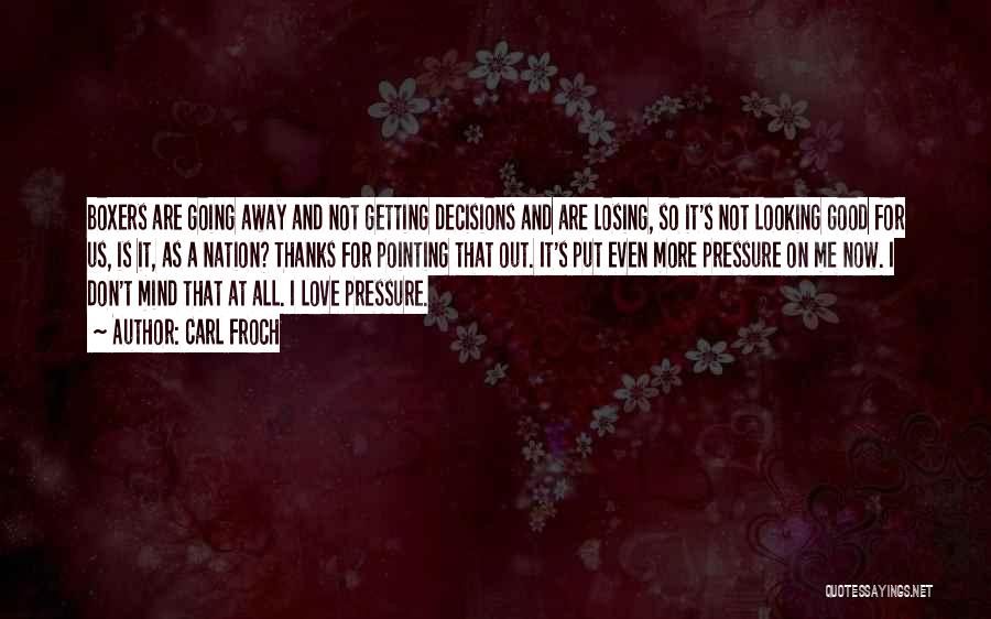 Carl Froch Quotes: Boxers Are Going Away And Not Getting Decisions And Are Losing, So It's Not Looking Good For Us, Is It,