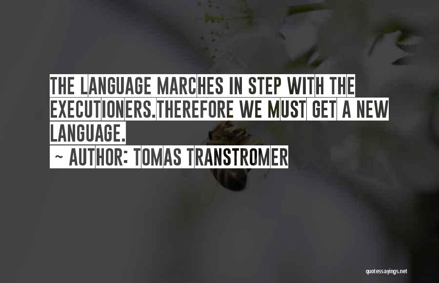 Tomas Transtromer Quotes: The Language Marches In Step With The Executioners.therefore We Must Get A New Language.