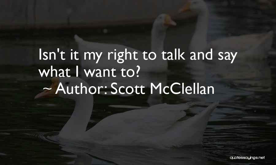 Scott McClellan Quotes: Isn't It My Right To Talk And Say What I Want To?