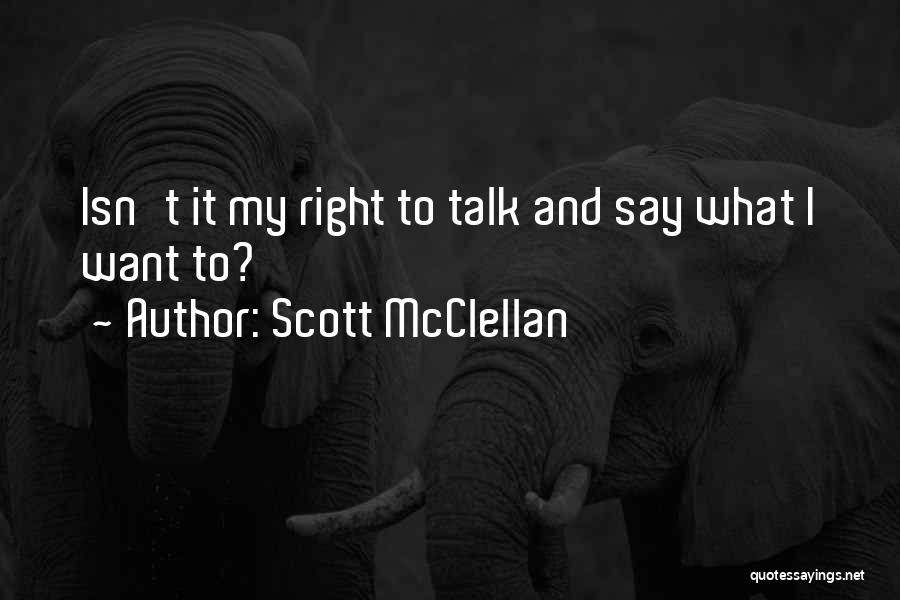 Scott McClellan Quotes: Isn't It My Right To Talk And Say What I Want To?