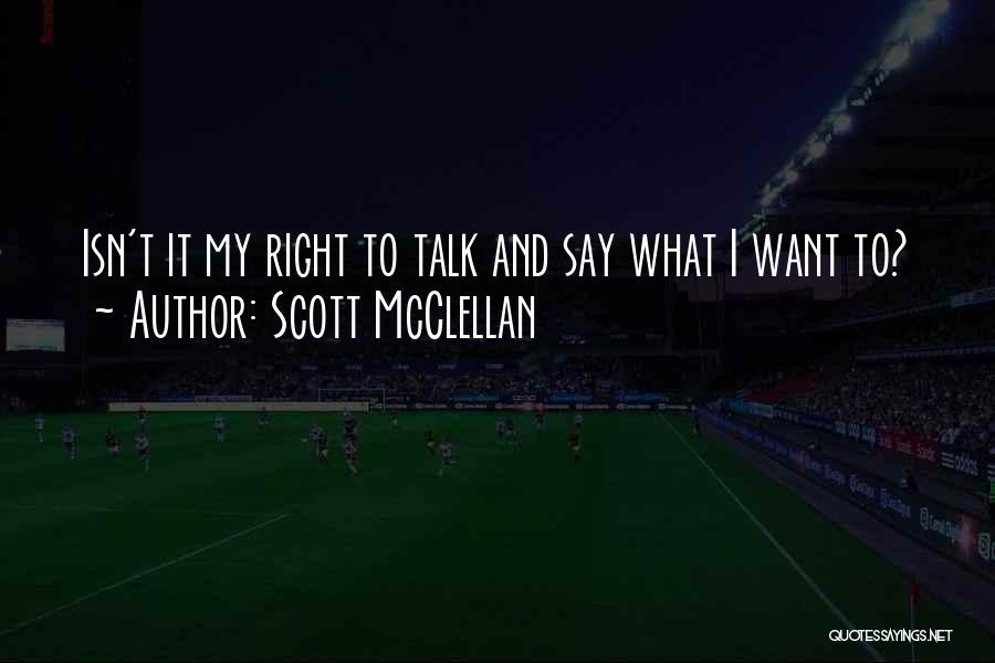 Scott McClellan Quotes: Isn't It My Right To Talk And Say What I Want To?