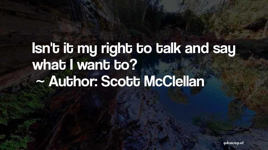 Scott McClellan Quotes: Isn't It My Right To Talk And Say What I Want To?