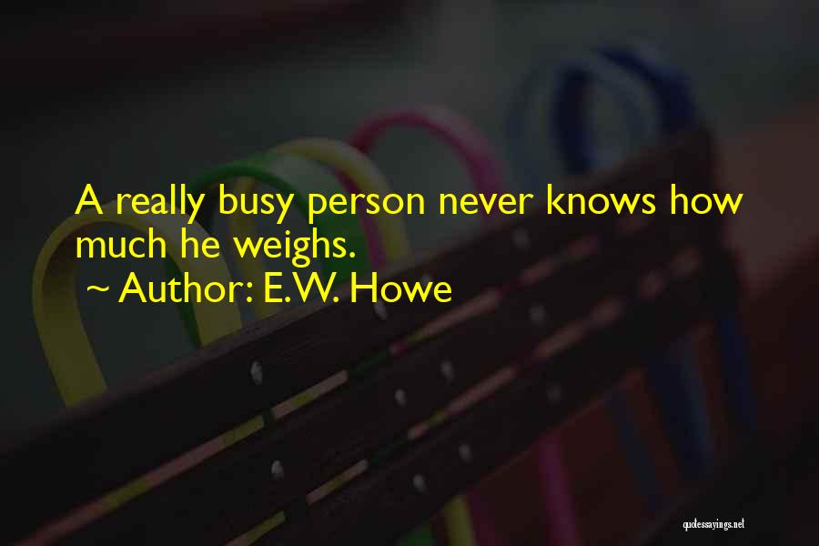 E.W. Howe Quotes: A Really Busy Person Never Knows How Much He Weighs.