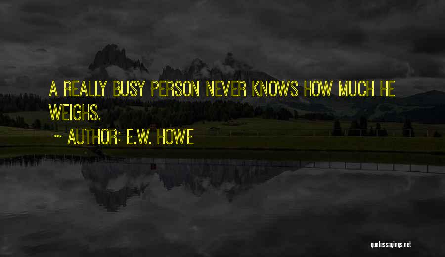 E.W. Howe Quotes: A Really Busy Person Never Knows How Much He Weighs.