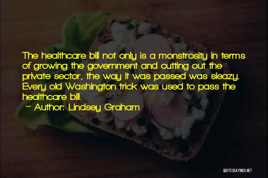 Lindsey Graham Quotes: The Healthcare Bill Not Only Is A Monstrosity In Terms Of Growing The Government And Cutting Out The Private Sector,