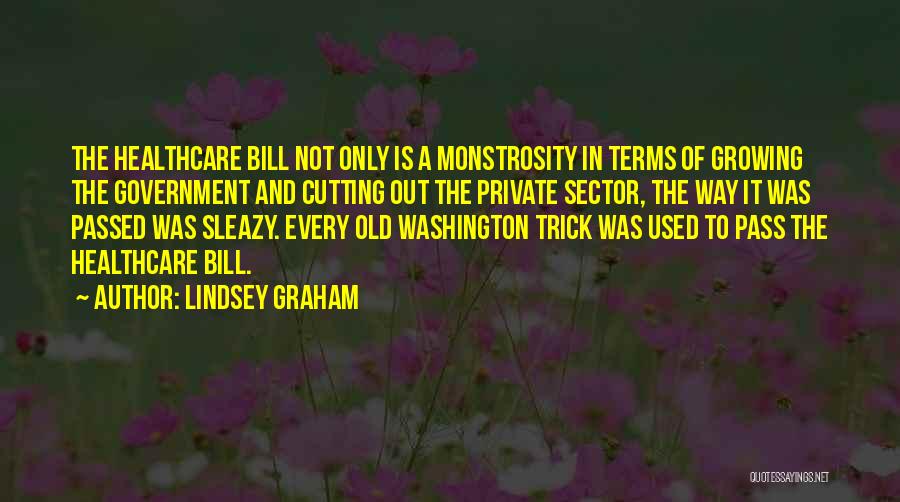 Lindsey Graham Quotes: The Healthcare Bill Not Only Is A Monstrosity In Terms Of Growing The Government And Cutting Out The Private Sector,