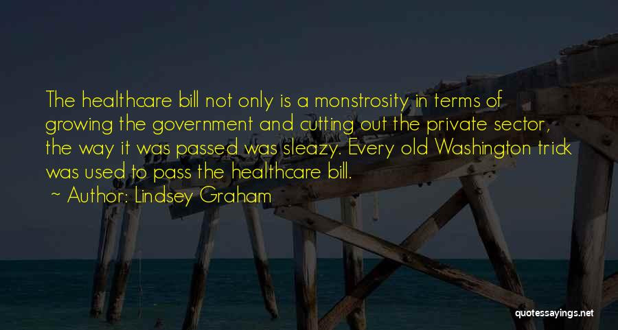 Lindsey Graham Quotes: The Healthcare Bill Not Only Is A Monstrosity In Terms Of Growing The Government And Cutting Out The Private Sector,