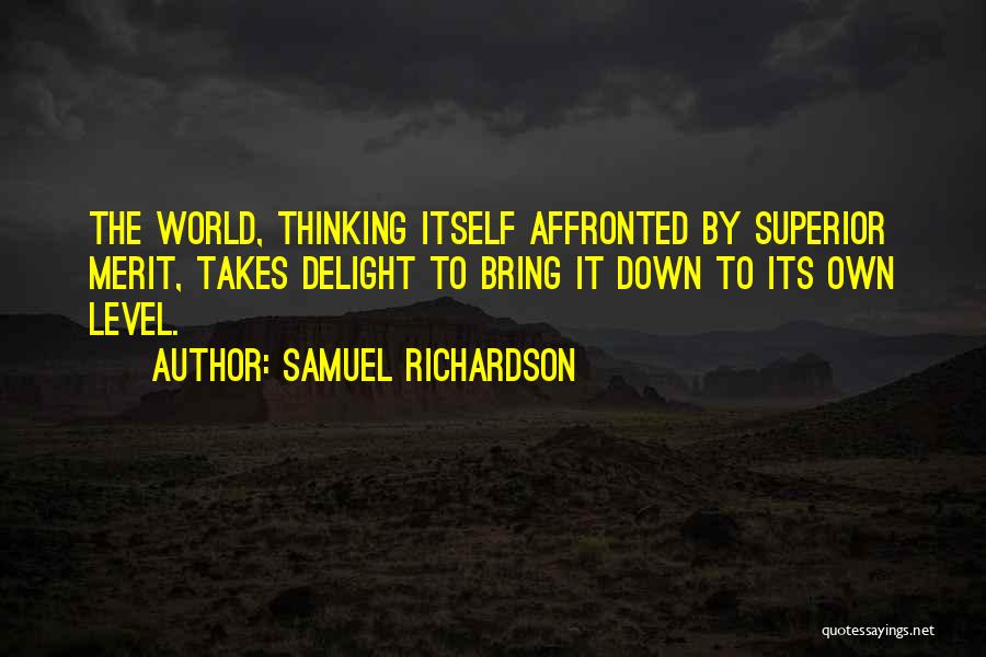 Samuel Richardson Quotes: The World, Thinking Itself Affronted By Superior Merit, Takes Delight To Bring It Down To Its Own Level.