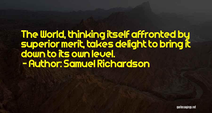 Samuel Richardson Quotes: The World, Thinking Itself Affronted By Superior Merit, Takes Delight To Bring It Down To Its Own Level.