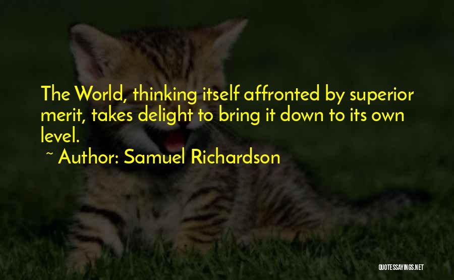 Samuel Richardson Quotes: The World, Thinking Itself Affronted By Superior Merit, Takes Delight To Bring It Down To Its Own Level.