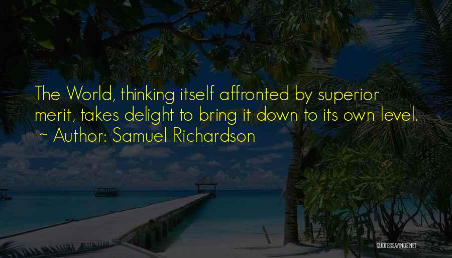 Samuel Richardson Quotes: The World, Thinking Itself Affronted By Superior Merit, Takes Delight To Bring It Down To Its Own Level.