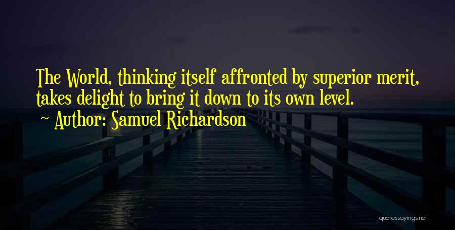 Samuel Richardson Quotes: The World, Thinking Itself Affronted By Superior Merit, Takes Delight To Bring It Down To Its Own Level.