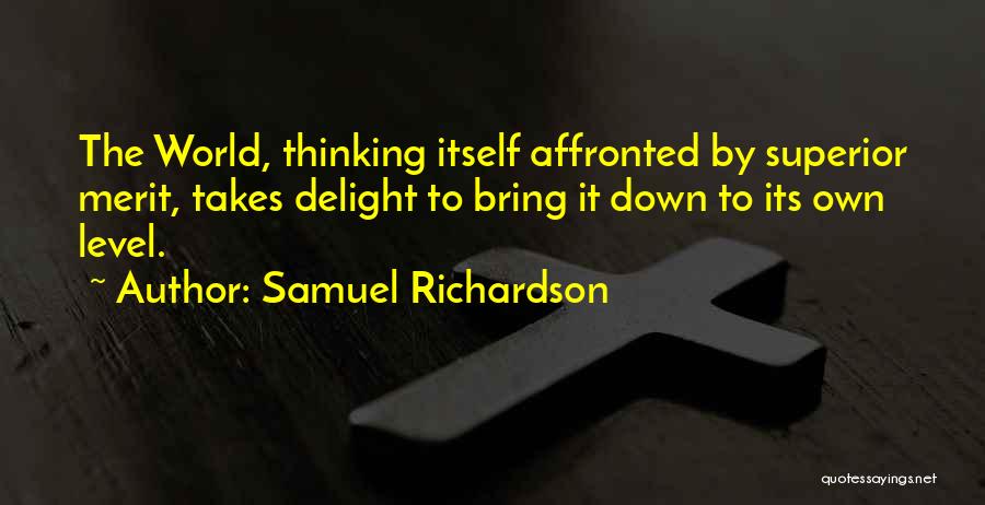 Samuel Richardson Quotes: The World, Thinking Itself Affronted By Superior Merit, Takes Delight To Bring It Down To Its Own Level.