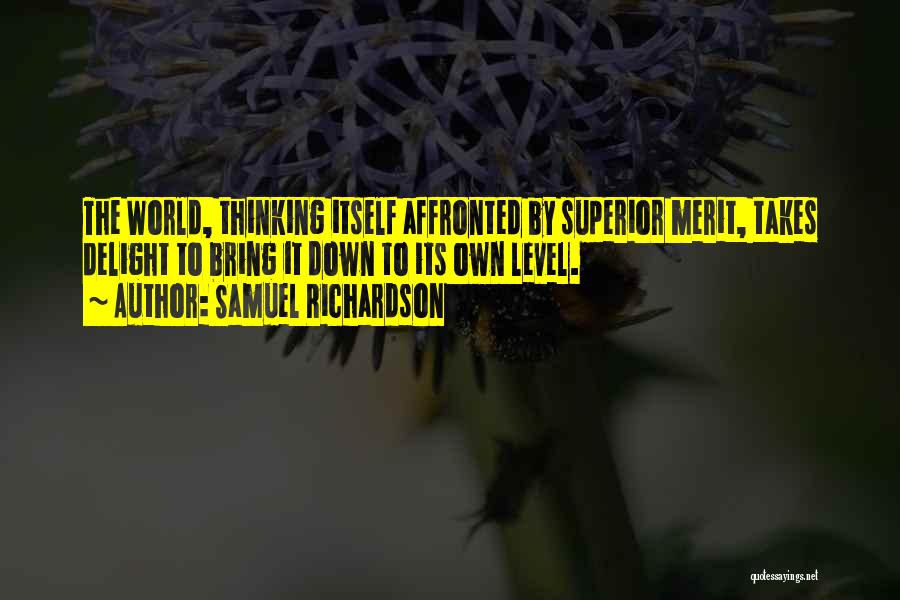 Samuel Richardson Quotes: The World, Thinking Itself Affronted By Superior Merit, Takes Delight To Bring It Down To Its Own Level.