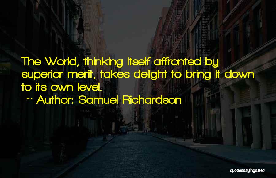 Samuel Richardson Quotes: The World, Thinking Itself Affronted By Superior Merit, Takes Delight To Bring It Down To Its Own Level.