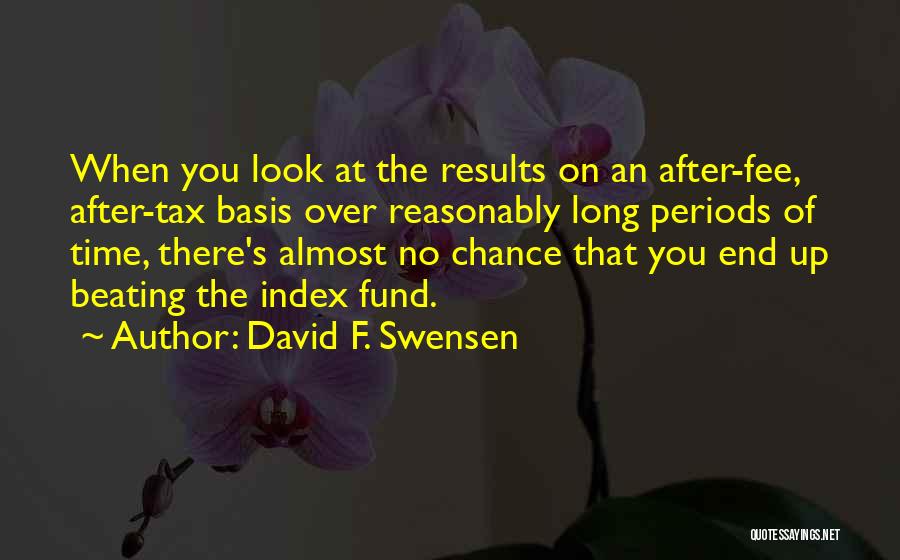 David F. Swensen Quotes: When You Look At The Results On An After-fee, After-tax Basis Over Reasonably Long Periods Of Time, There's Almost No