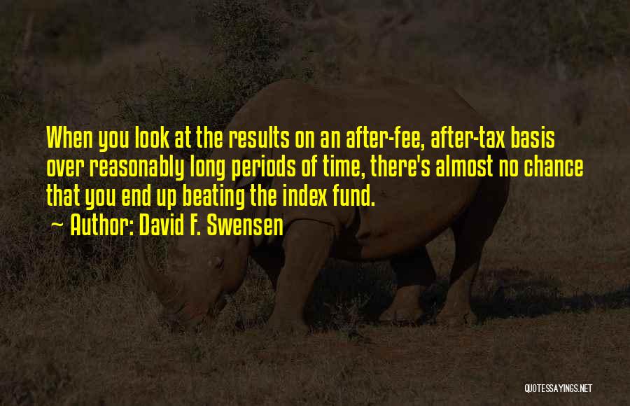 David F. Swensen Quotes: When You Look At The Results On An After-fee, After-tax Basis Over Reasonably Long Periods Of Time, There's Almost No