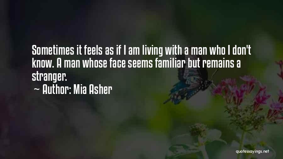 Mia Asher Quotes: Sometimes It Feels As If I Am Living With A Man Who I Don't Know. A Man Whose Face Seems