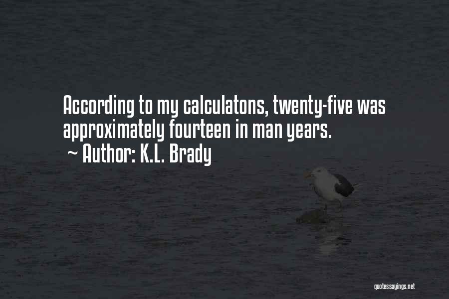 K.L. Brady Quotes: According To My Calculatons, Twenty-five Was Approximately Fourteen In Man Years.