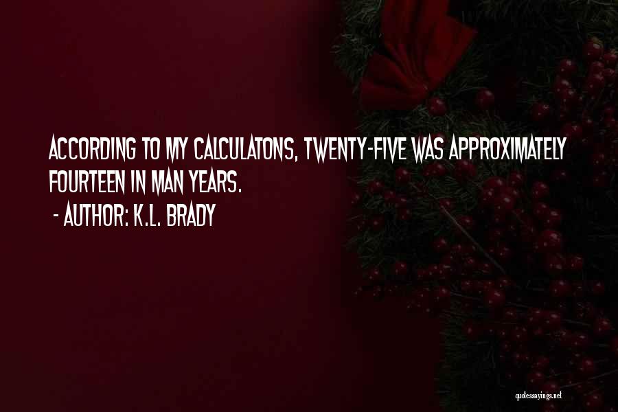 K.L. Brady Quotes: According To My Calculatons, Twenty-five Was Approximately Fourteen In Man Years.