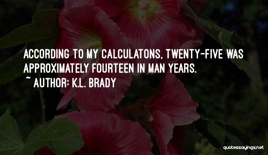 K.L. Brady Quotes: According To My Calculatons, Twenty-five Was Approximately Fourteen In Man Years.