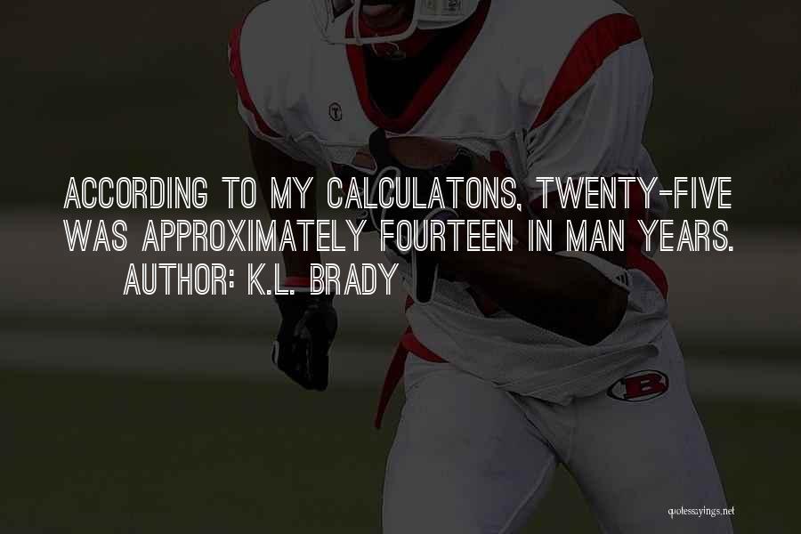 K.L. Brady Quotes: According To My Calculatons, Twenty-five Was Approximately Fourteen In Man Years.