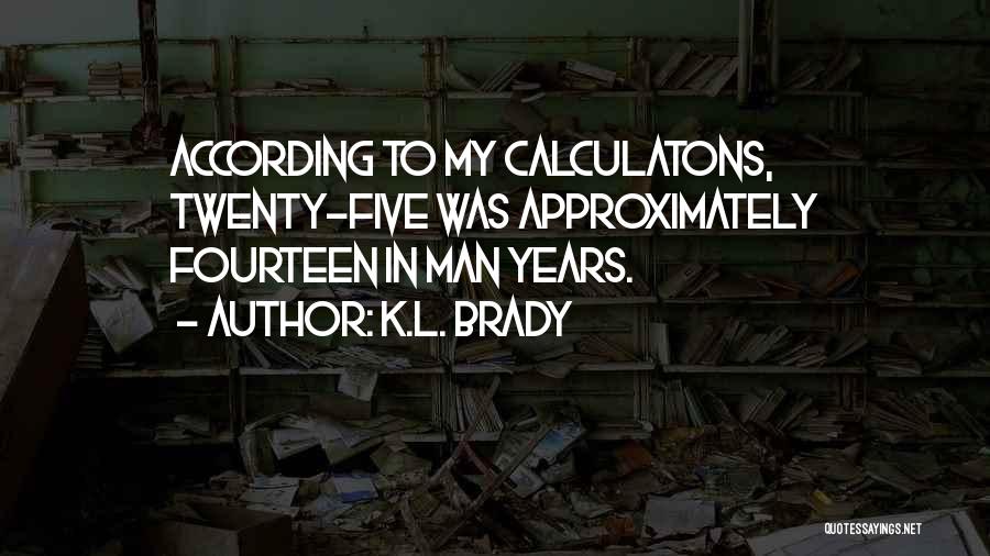 K.L. Brady Quotes: According To My Calculatons, Twenty-five Was Approximately Fourteen In Man Years.