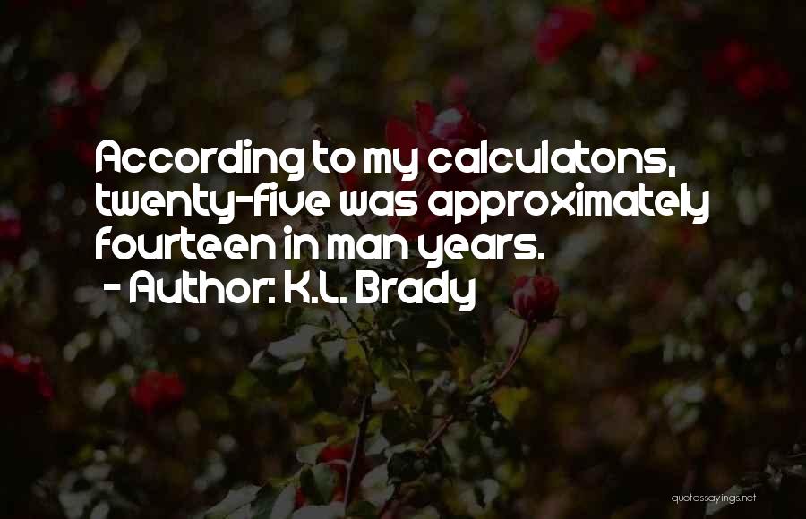 K.L. Brady Quotes: According To My Calculatons, Twenty-five Was Approximately Fourteen In Man Years.